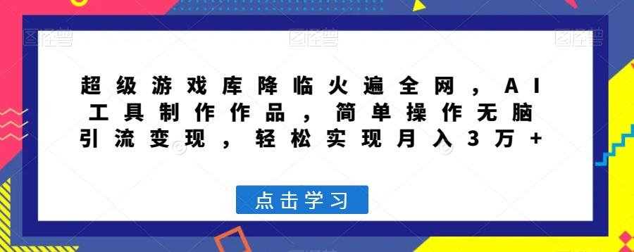超级游戏库降临火遍全网，AI工具制作作品，简单操作无脑引流变现，轻松实现月入3万+【揭秘】-创薯资源