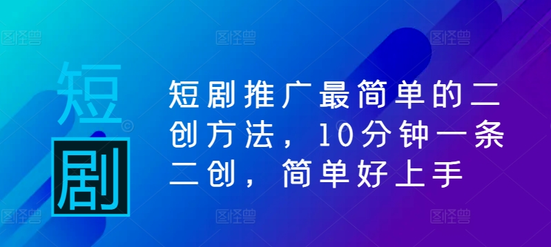 短剧推广最简单的二创方法，10分钟一条二创，简单好上手-创薯资源