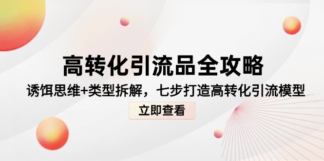 高转化引流品全攻略，诱饵思维+类型拆解，七步打造高转化引流模型-创薯资源