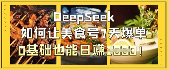 DeepSeek如何让美食号7天爆单，0基础也能日入1k-创薯资源