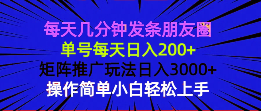 每天几分钟发条朋友圈 单号每天日入200+ 矩阵推广玩法日入3000+ 操作简…-创薯资源