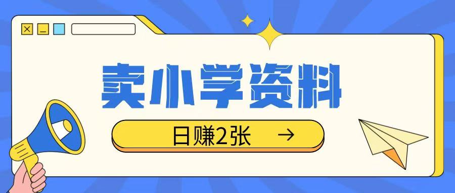 卖小学资料冷门项目，操作简单每天坚持执行就会有收益，轻松日入两张【揭秘】-创薯资源