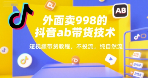 外面卖998的抖音ab带货技术，短视频带货教程，不投流，纯自然流-创薯资源