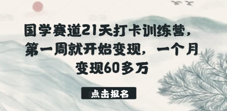 国学赛道21天打卡训练营，第一周就开始变现，一个月变现60多万-创薯资源