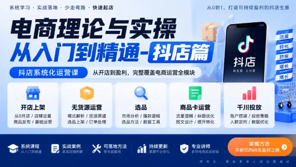 电商理论与实操从入门到精通-抖店篇，抖店系统化运营课，开店上架、无货源、选品、商品卡、千川投放全教学-创薯资源