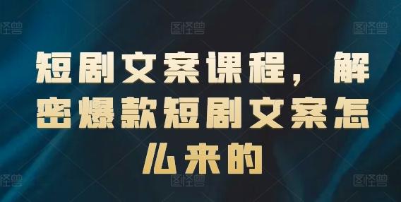 短剧文案课程，解密爆款短剧文案怎么来的-创薯资源