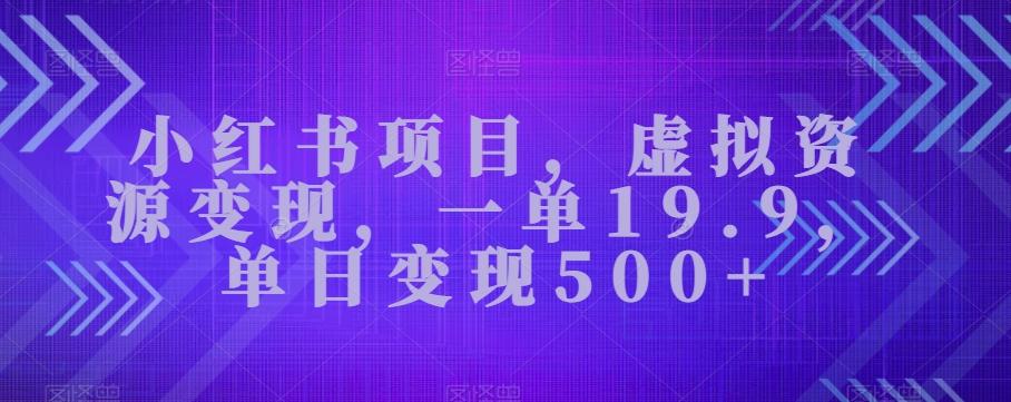 小红书项目，虚拟资源变现，一单19.9，单日变现500+-创薯资源