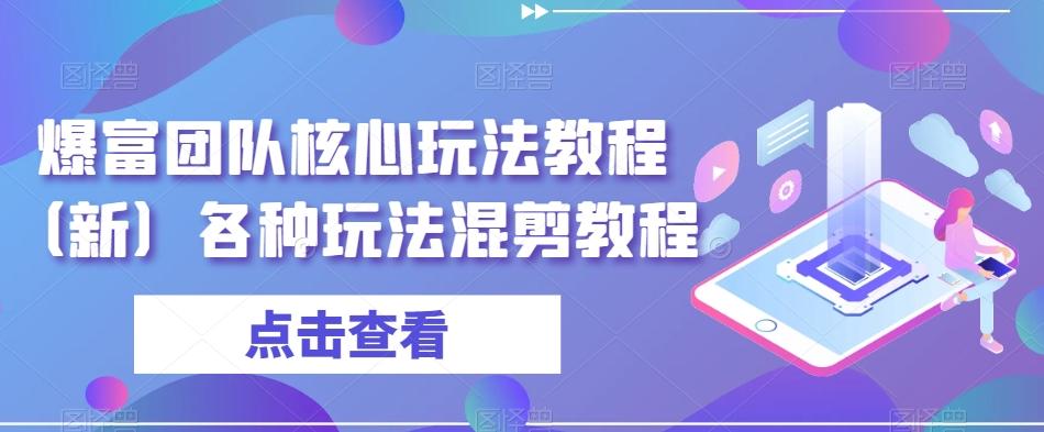 爆富团队核心玩法教程（新）各种玩法混剪教程-创薯资源