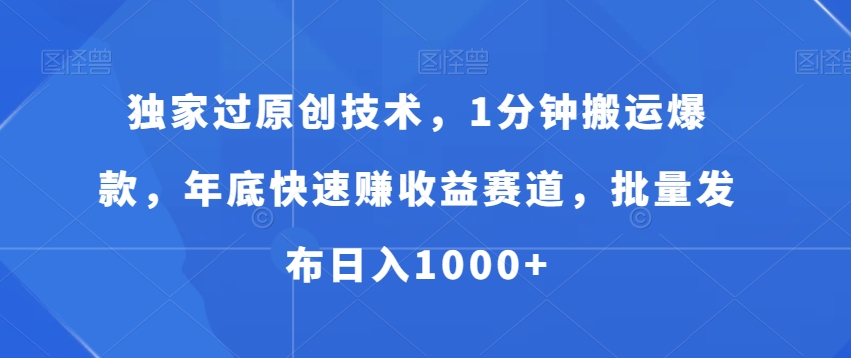 独家过原创技术，1分钟搬运爆款，年底快速赚收益赛道，批量发布日入1000+【揭秘】-创薯资源