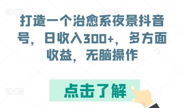 打造一个治愈系夜景抖音号，日收入300+，多方面收益，无脑操作【揭秘】-创薯资源