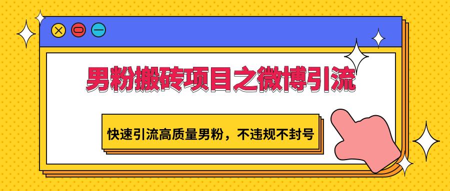 男粉搬砖项目之微博引流，快速引流高质量男粉，不违规不封号-创薯资源