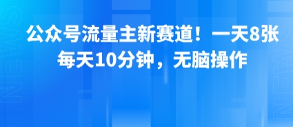 公众号流量主新赛道！一天8张，每天10分钟，无脑操作-创薯资源