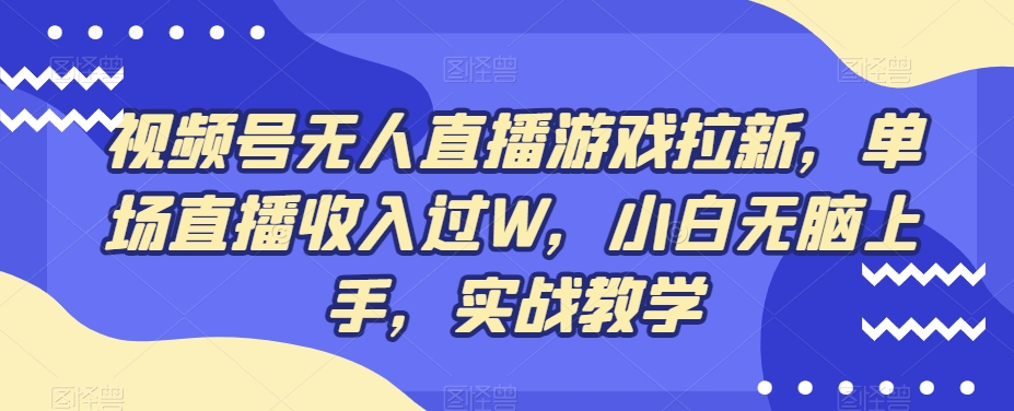视频号无人直播游戏拉新，单场直播收入过W，小白无脑上手，实战教学-创薯资源