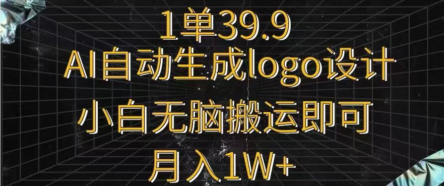 一单39.9，AI自动生成LOGO设计，小白无脑搬运即可，月入1w+-创薯资源
