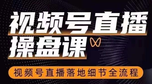 视频号直播操盘课，​视频号直播落地细节全流程-创薯资源