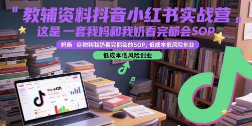 教辅资料抖音小红书实战营，这是一套我妈和我奶看完都会的SOP，低成本低风险创业-创薯资源