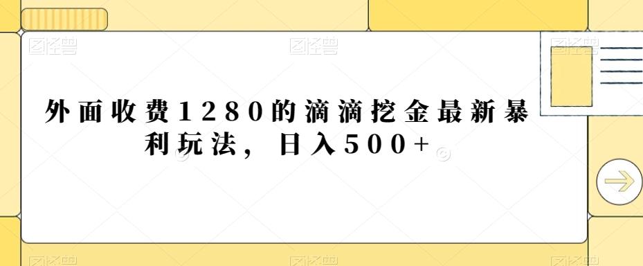 外面收费1280的滴滴挖金最新暴利玩法，日入500+-创薯资源
