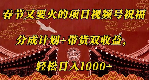 春节又要火的项目视频号祝福，分成计划+带货双收益，轻松日入几张【揭秘】-创薯资源