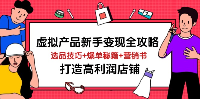 虚拟产品新手变现全攻略，选品技巧+爆单秘籍+营销书，打造高利润店铺-创薯资源