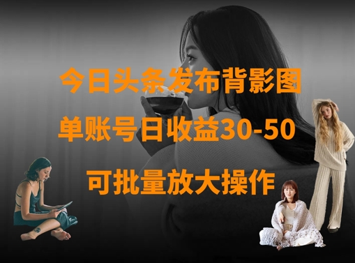 今日头条发布背影图，单账号日收益30-50，可放大操作-创薯资源