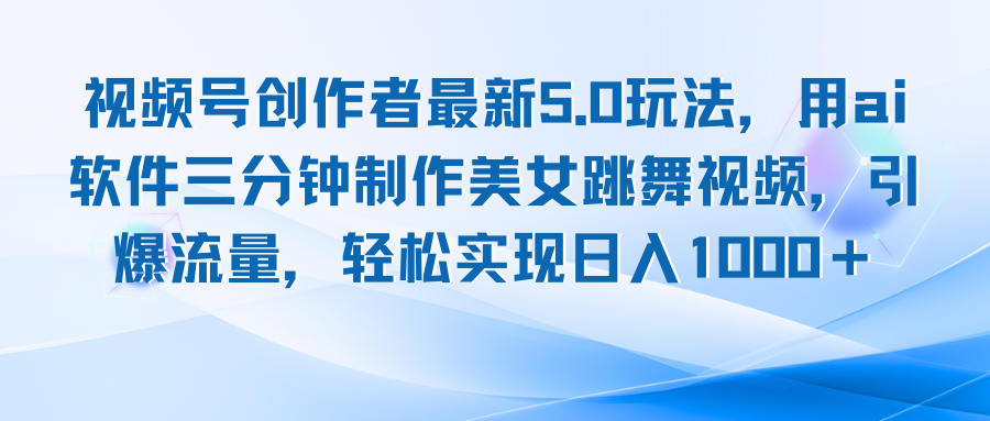 视频号创作者最新5.0玩法，用ai软件三分钟制作美女跳舞视频 实现日入1000+-创薯资源