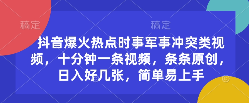 抖音爆火热点时事军事冲突类视频，十分钟一条视频，条条原创，日入好几张，简单易上手-创薯资源