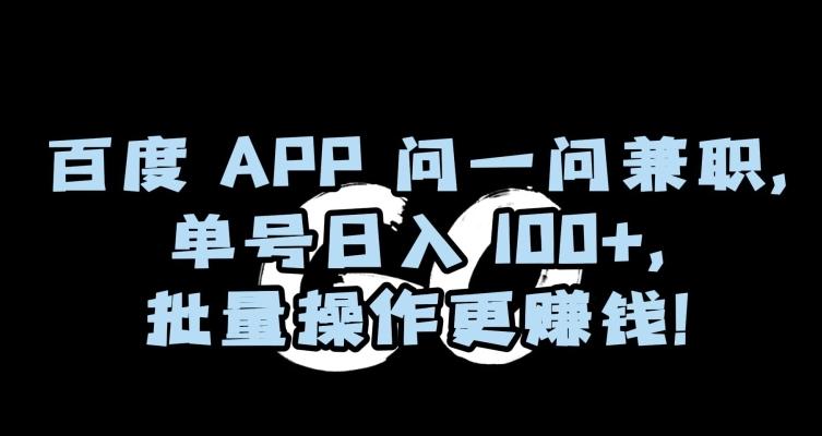 百度APP问一问兼职，单号日入100+，批量操作更赚钱【揭秘】-创薯资源