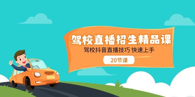 驾校直播招生精品课，驾校抖音直播技巧快速上手(20节课)-创薯资源