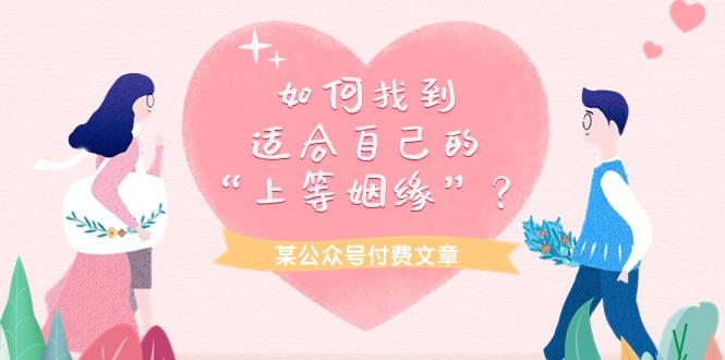 (9902期)某公众号付费文章《如何找到适合自己的“上等姻缘”？》-创薯资源