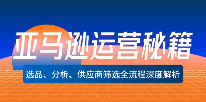 亚马逊运营秘籍：选品、分析、供应商筛选全流程深度解析(无水印-创薯资源