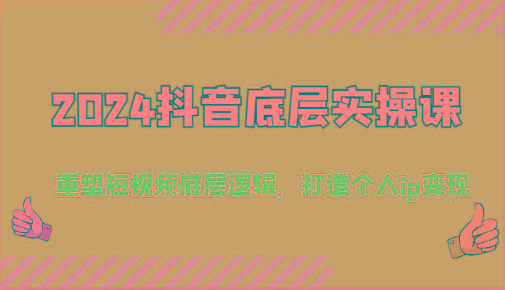 2024抖音底层实操课：重塑短视频底层逻辑，打造个人ip变现(52节)-创薯资源