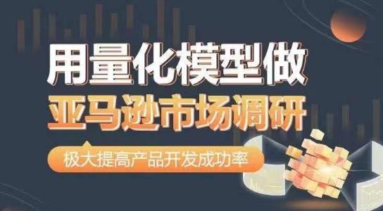 用量化模型做亚马逊市场调研，从数据出发，更高效更准确做判断，极大提高产品开发成功率-创薯资源