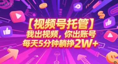 【视频号托管 】我出视频，你出账号，每天5分钟发布，最高躺挣2W+【揭秘】-创薯资源