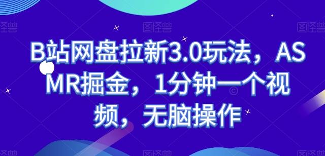 B站网盘拉新3.0玩法，ASMR掘金，1分钟一个视频，无脑操作【揭秘】-创薯资源