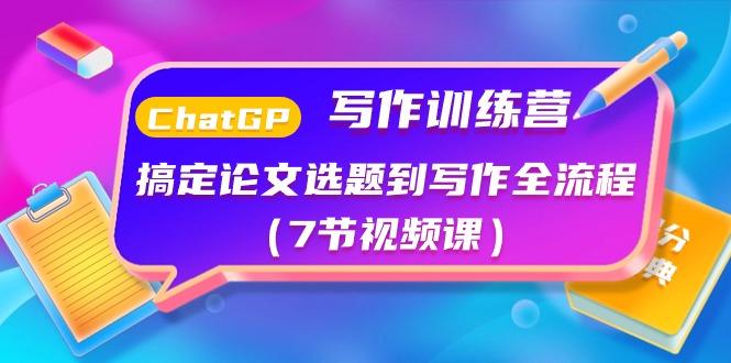 ChatGPT写作训练营：搞定论文选题到写作全流程(7节视频课)-创薯资源