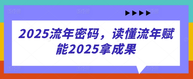 2025流年密码，读懂流年赋能2025拿成果-创薯资源