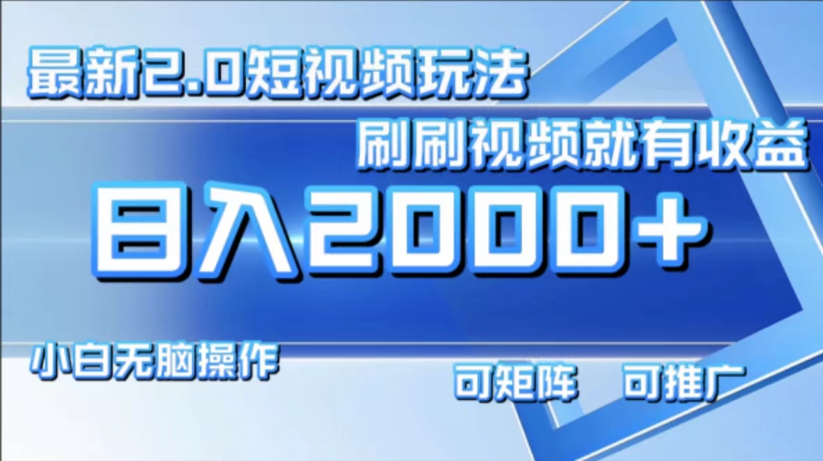 最新短视频2.0玩法，刷刷视频就有收益.小白无脑操作，日入2000+-创薯资源