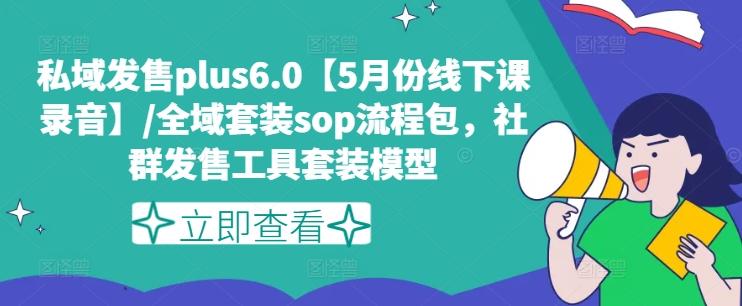 私域发售plus6.0【5月份线下课录音】/全域套装sop流程包，社群发售工具套装模型-创薯资源