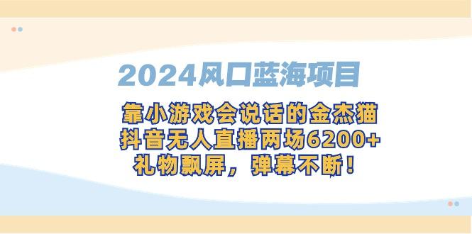 2024风口蓝海项目，靠小游戏会说话的金杰猫，抖音无人直播两场6200+，礼…-创薯资源