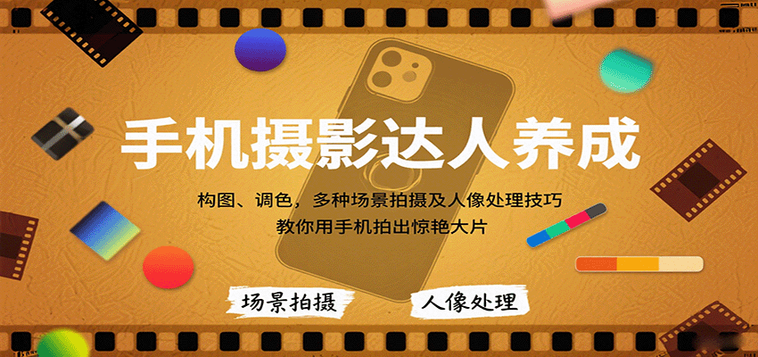 手机摄影达人养成，构图、调色，多种场景拍摄及人像处理技巧，教你用手机拍出惊艳大片-创薯资源