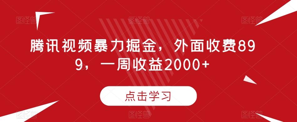 腾讯视频暴力掘金，外面收费899，一周收益2000+【揭秘】-创薯资源