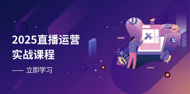 2025直播运营实战课程，零基础入门到流量优化，快速提升直播间表现-创薯资源
