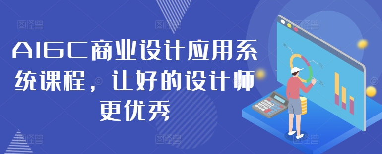 AIGC商业设计应用系统课程，让好的设计师更优秀-创薯资源