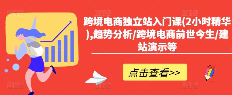 跨境电商独立站入门课(2小时精华),趋势分析/跨境电商前世今生/建站演示等-创薯资源