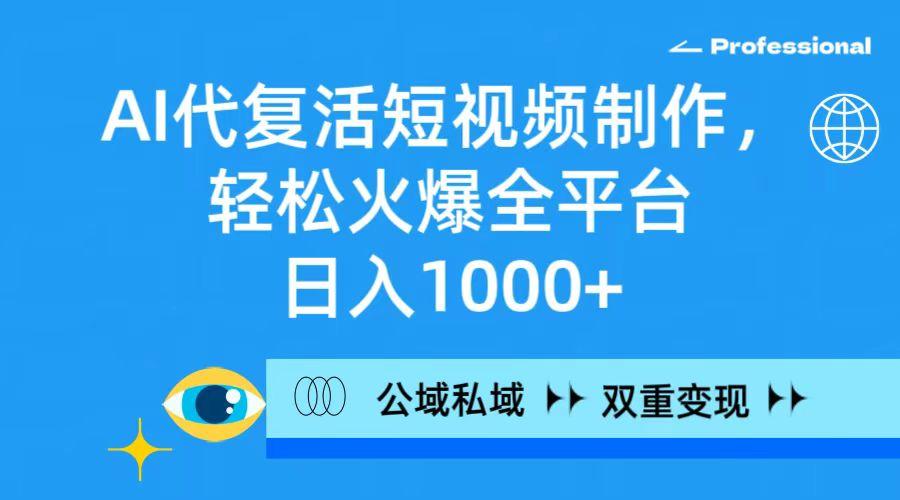 (9359期)AI代复活短视频制作，轻松火爆全平台，日入1000+，公域私域双重变现方式-创薯资源