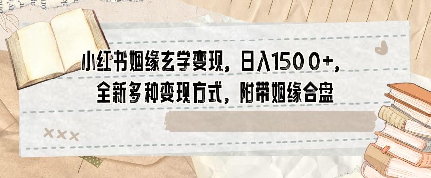 小红书姻缘玄学变现，日入1500+，全新多种变现方式，附带姻缘合盘【揭秘】-创薯资源