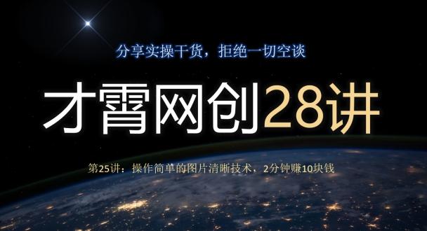 才霄网创28讲第25讲：操作简单的图片清晰技术，2分钟赚10块钱-创薯资源