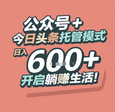 公众号 + 今日头条托管模式，日入 6张 + 开启躺挣生活【揭秘】-创薯资源