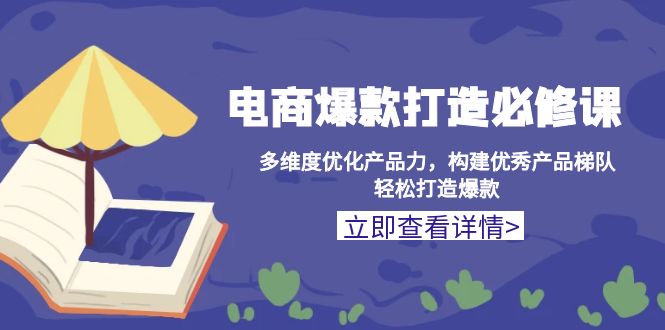 电商爆款打造必修课：多维度优化产品力，构建优秀产品梯队，轻松打造爆款-创薯资源