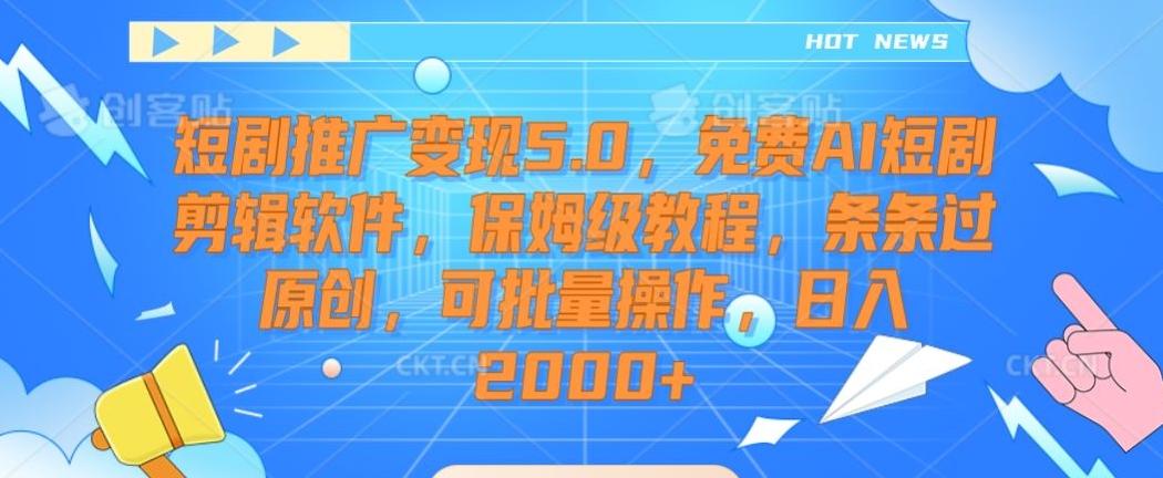 短剧推广变现5.0，免费AI短剧剪辑软件，保姆级教程，条条过原创，可批量操作，日入2000+【揭秘】-创薯资源